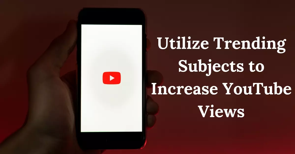 Utilize Trending Subjects to Increase YouTube Views
