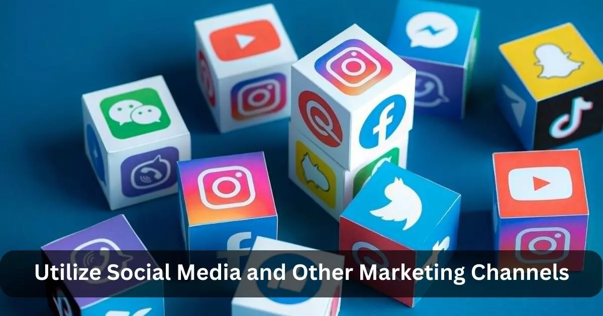 Utilize Social Media and Other Marketing Channels